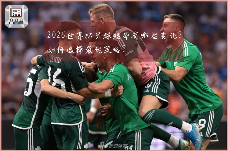 2026世界杯买球赔率有哪些变化？如何选择最优策略？