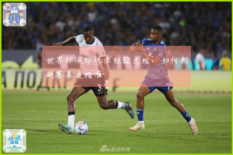 世界杯滚球玩法经验总结，如何判断赛果更精准