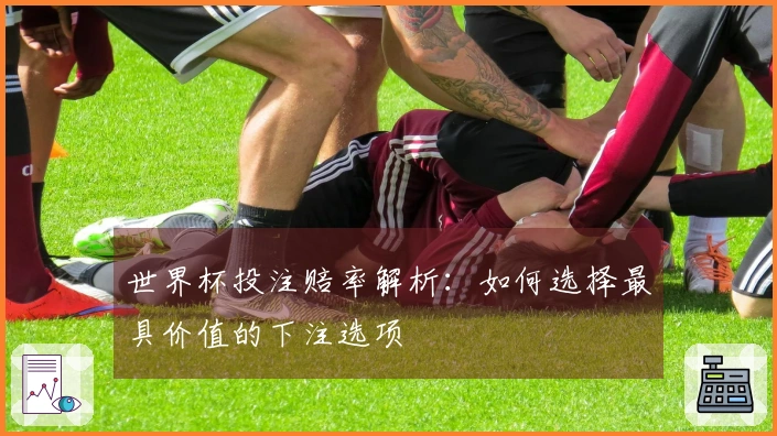 世界杯投注赔率解析：如何选择最具价值的下注选项