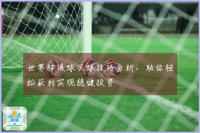 世界杯滚球买球技巧分析，助你轻松获利实现稳健投资