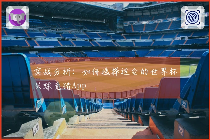 实战分析：如何选择适合的世界杯买球竞猜App