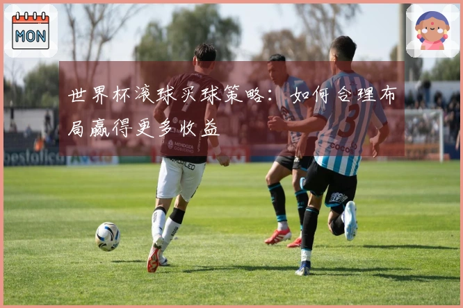 世界杯滚球买球策略：如何合理布局赢得更多收益