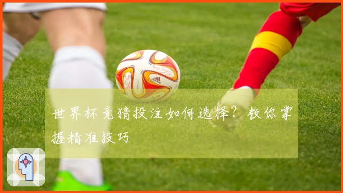 世界杯竞猜投注如何选择？教你掌握精准技巧