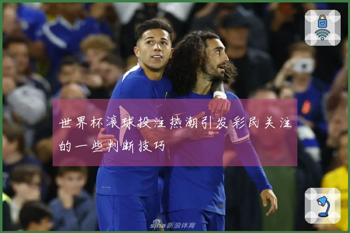 世界杯滚球投注热潮引发彩民关注的一些判断技巧