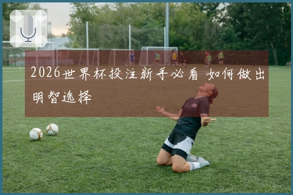 2026世界杯投注新手必看 如何做出明智选择