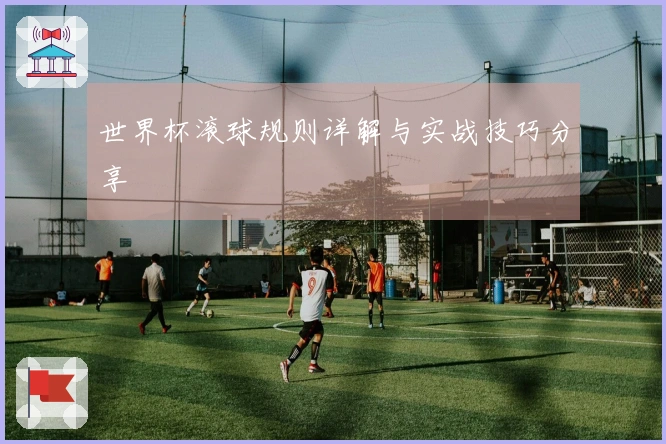 世界杯滚球规则详解与实战技巧分享