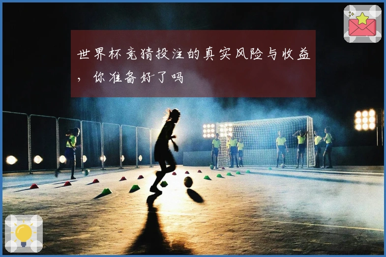 世界杯竞猜投注的真实风险与收益，你准备好了吗