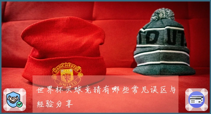 世界杯买球竞猜有哪些常见误区与经验分享