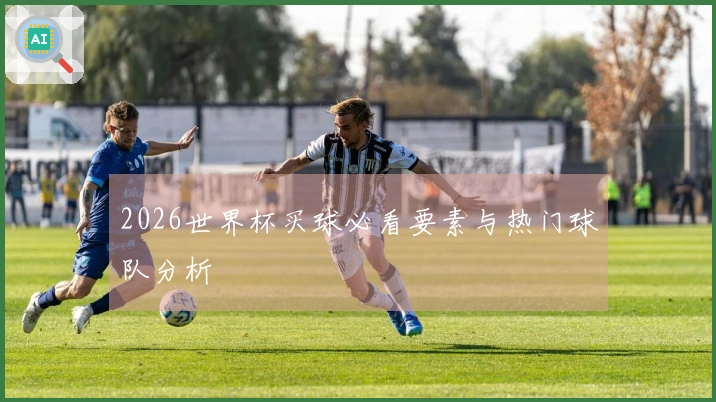 2026世界杯买球必看要素与热门球队分析