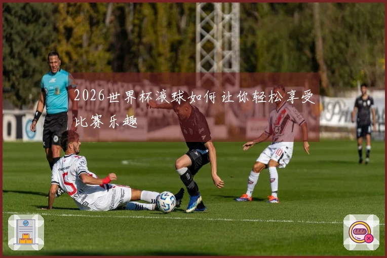 2026世界杯滚球如何让你轻松享受比赛乐趣