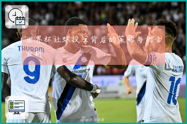 世界杯让球投注背后的策略与机会分析
