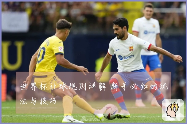 世界杯让球规则详解 新手必知的玩法与技巧