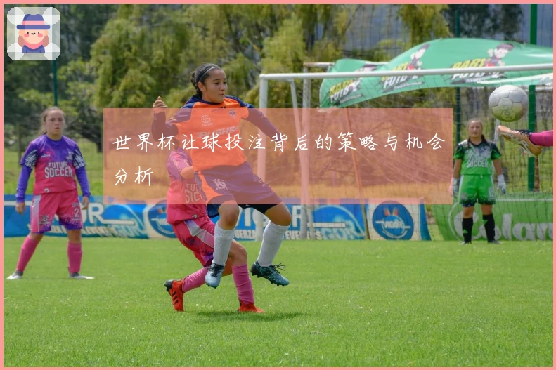 世界杯让球投注背后的策略与机会分析