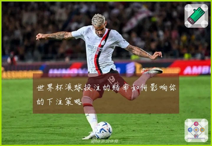 世界杯滚球投注的赔率如何影响你的下注策略