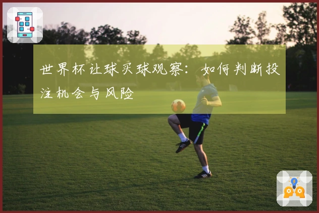 世界杯让球买球观察：如何判断投注机会与风险