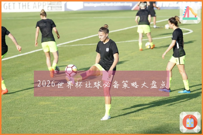 2026世界杯让球必备策略大盘点