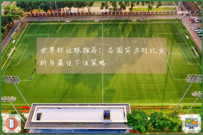 世界杯让球推荐：各国实力对比分析与最佳下注策略