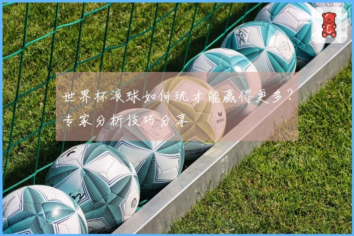 世界杯滚球如何玩才能赢得更多？专家分析技巧分享