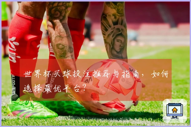 世界杯买球投注推荐与指南，如何选择最优平台？