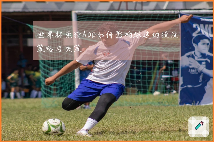 世界杯竞猜App如何影响球迷的投注策略与决策